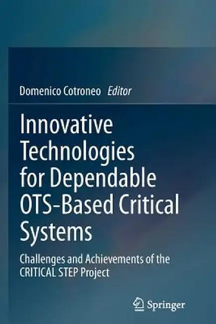 Innovative Technologies for Dependable Ots-Based Critical Systems: Challenges and Achievements of the Critical Step Project by Domenico Cotroneo