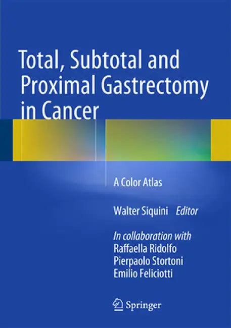 Total, Subtotal and Proximal Gastrectomy in Cancer: A Color Atlas by Walter Siquini