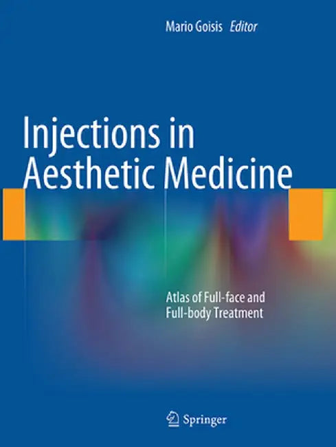 Injections in Aesthetic Medicine: Atlas of Full-Face and Full-Body Treatment by Mario Goisis