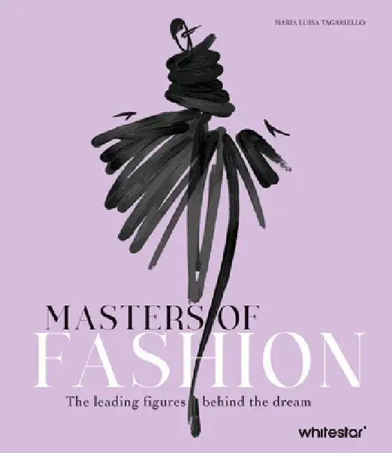 Masters of Fashion: The Leading Figures Behind the Dream by Maria Luisa Tagariello