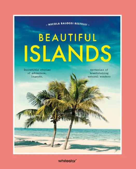 Beautiful Islands: Incredible Stories of Adventure, Legends, Mysteries of Breathtaking Natural Wonders by Nicola Balossi Restelli