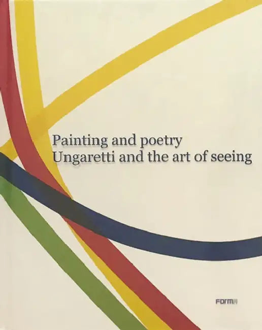 Painting and Poetry. Ungaretti and the Art of Seeing by Bruno Corà, Alexandra Zingone