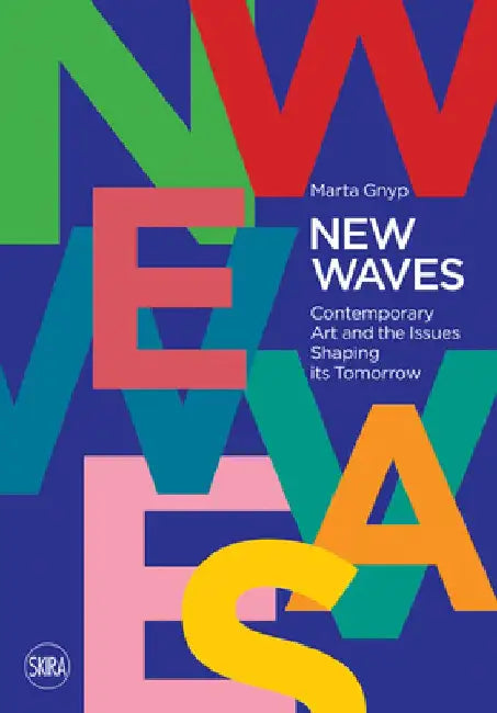 New Waves: Contemporary Art and the Issues Shaping Its Tomorrow by Marta Gnyp