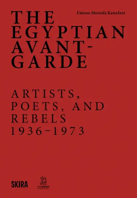The Egyptian Avant-Garde: Artists, Poets, and Rebels 1936-1973 by Fatenn Mostafa-Kanafani