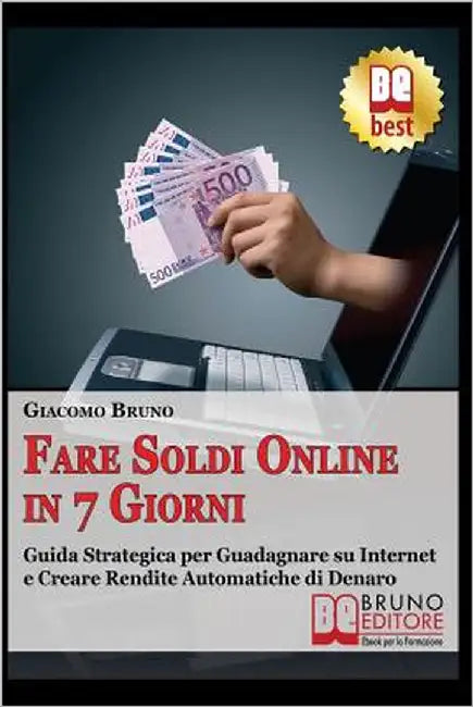 Fare soldi online in 7 giorni: Guida Strategica su Come Guadagnare Denaro su Internet e Creare Rendite Automatiche con il Web by Bruno, Giacomo