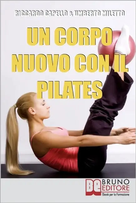 Un Corpo Nuovo con il Pilates: Gli Esercizi per Raggiungere il Benessere e Ottenere una Forma Invidiabile by Miletto, Umberto