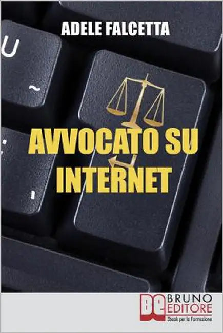 Avvocato su Internet: Come Esercitare e Ampliare la tua Attività Legale Grazie al Web by Falcetta, Adele