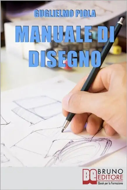 Manuale di disegno: Tecniche e Consigli per Scoprire il Piacere di Disegnare dal Tratto alle Forme più Complesse by Piola, Guglielmo
