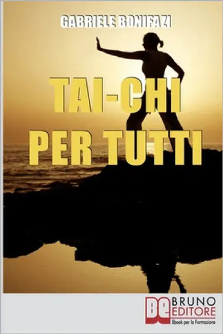 Tai-Chi per Tutti: Tecniche ed Esercizi Pratici alla Scoperta dell'Energia Vitale Nascosta dentro di Noi by Bonifazi, Gabriele