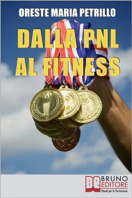 Dalla PNL al Fitness: Come Raggiungere l'Eccellenza nello Sport e nella Vita grazie all'Aiuto della PNL by Petrillo, Oreste Maria