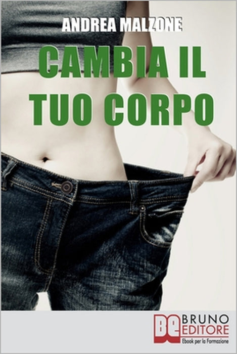 Cambia il tuo Corpo: Come Avere un Corpo Snello, Tonico e in Forma Dimezzando i Tempi e Ottimizzando i Risultati by Andrea Malzone