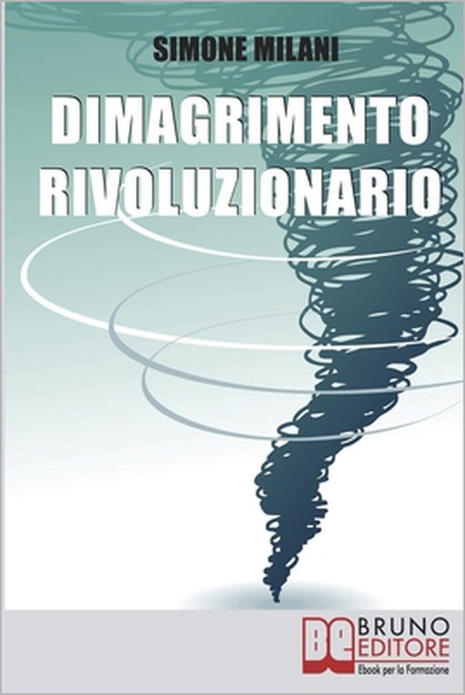 Dimagrimento Rivoluzionario: Come Dimagrire in Maniera Sana e Naturale Abbandonando le Diete Drastiche e Utilizzando il Potere della Mente by Simone Milani