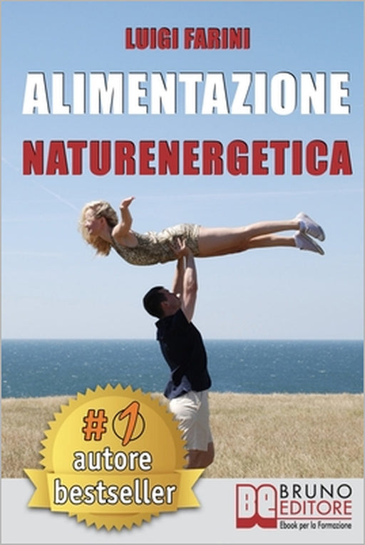 Alimentazione Naturenergetica: Come Seguire Una Dieta Sana ed Equilibrata Per Lo Sport e Per Il Tuo Benessere Quotidiano. by Luigi Farini
