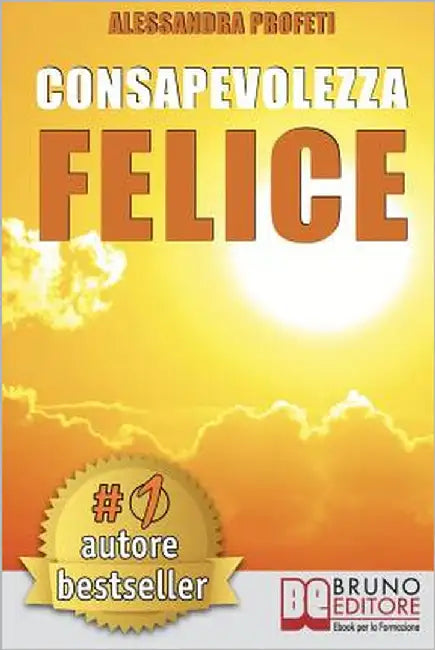 Consapevolezza Felice: Come Riscoprire Il Proprio Potenziale Creativo Senza Giudicare E Criticare Se Stessi by Profeti, Alessandra