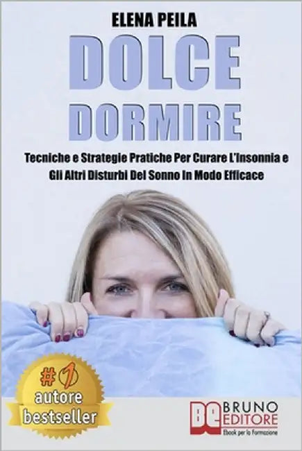 Dolce Dormire: Tecniche e Strategie Pratiche Per Curare L'Insonnia e Gli Altri Disturbi Del Sonno In Modo Efficace by Peila, Elena