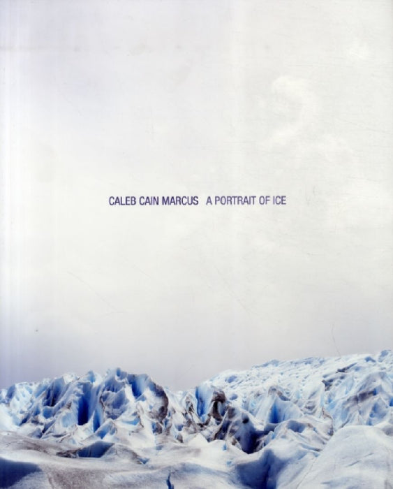 Caleb Cain Marcus: A Portrait of Ice by Caleb Cain Marcus