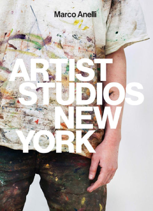 Marco Anelli: Artist Studios New York by Marco Anelli