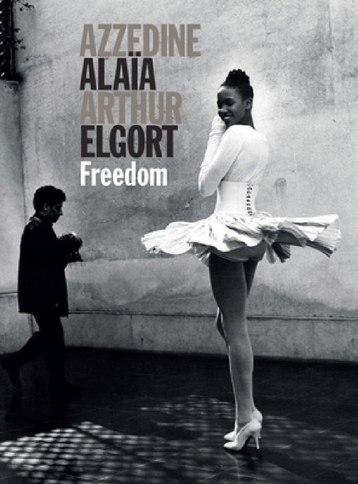 Azzedine Alaia and Arthur Elgort: Freedom by Azzedine Alaia, Arthur Elgort, Grace Coddington