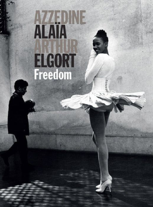 Azzedine Alaia and Arthur Elgort: Freedom by Azzedine Alaia, Arthur Elgort, Grace Coddington