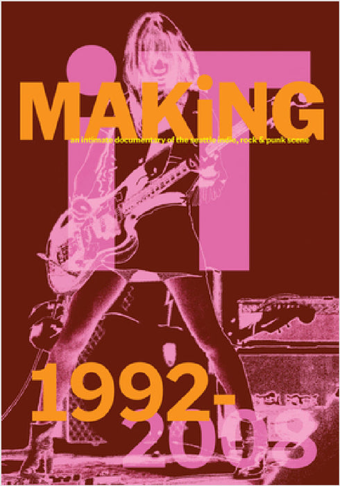 Bootsy Holler: Making It: An Intimate Documentary of the Seattle Indie, Rock & Punk Scene, 1992-2008 by Bootsy Holler, Megan Jasper, Charles Peterson