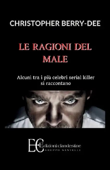 Ragioni del Male. Alcuni Tra I Piu' Celebri Serial Kill by Christopher Berry-Dee
