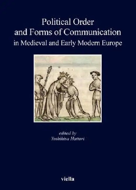 Political Order and Forms of Communication in Medieval and Early Modern Europe by Gerd Althoff, Hideki Aotani, Giorgio Chittolini