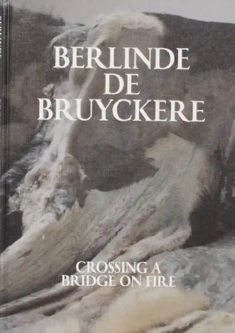 Berlinde de Bruyckere: Crossing a Bridge on Fire by Berlinde De Bruyckere, Selen Ansen, Joaquim Oliveira Caetano