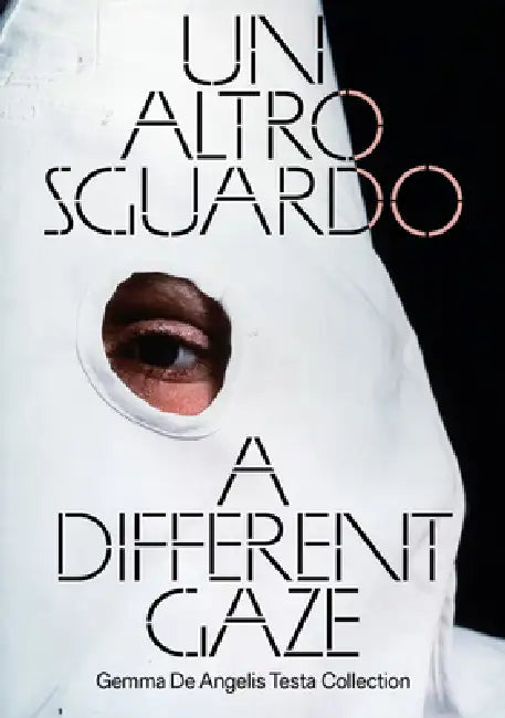 A Different Gaze: Works from the Gemma de Angelis Testa Collection by Gabriela Belli, Gemma de Angelis Testa, Marta Spanevello