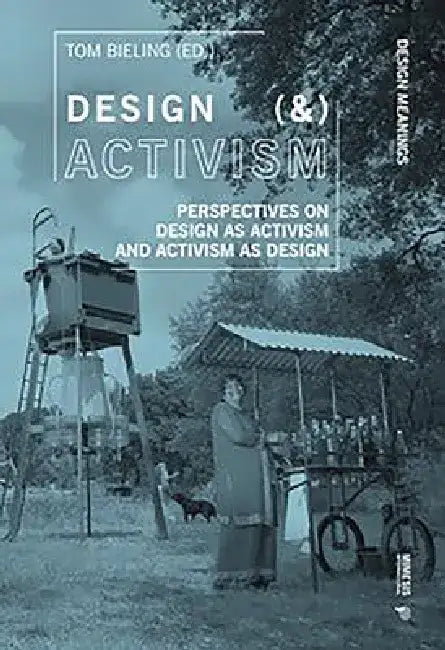Design (&) Activism: Perspectives on Design as Activism and Activism as Design by Tom Bieling