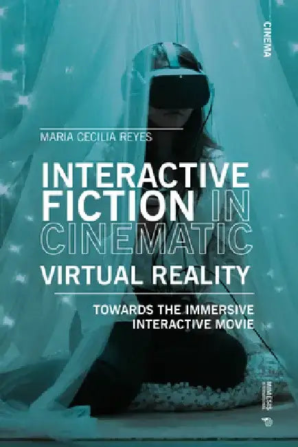 Interactive Fiction in Cinematic Virtual Reality: Towards the Immersive Interactive Movie by Maria Cecilia Reyes