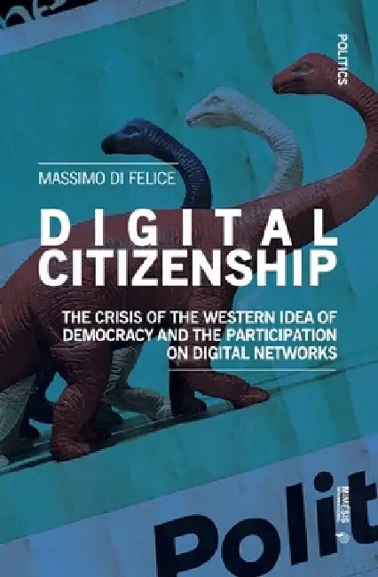 Digital Citizenship: The Crisis of the Western Idea of Democracy and the Participation on Digital Networks by Massimo Di Felice