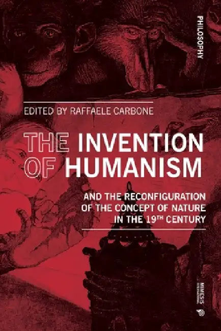 The Invention of Humanism and the Reconfiguration of the Concept of Nature in the 19th Century by Raffaele Carbone