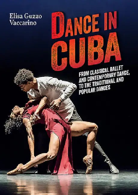 Dance in Cuba: From Classical Ballet and Contemporary Dance to Traditional and Popular Dances by Elisa Guzzo Vaccarino