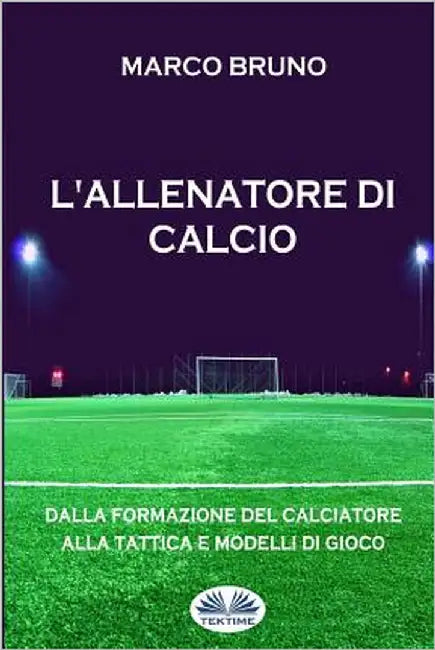 L'allenatore di calcio: Dalla formazione del calciatore alla tattica e modelli di gioco by Bruno, Marco
