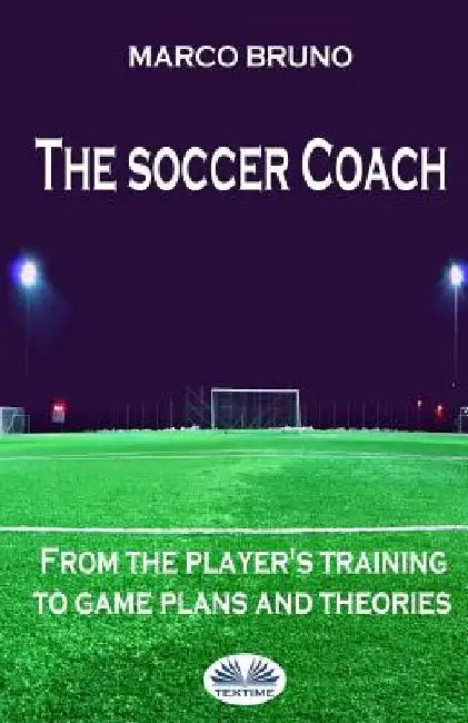The soccer coach: from the player's training to game plans and theories by Eva Melisa Mastroianni