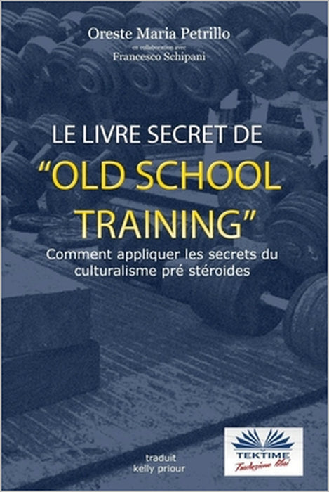 Le livre secret de l'entraînement Old School: Comment appliquer les secrets du culturisme originel by Francesco Schipani, Teresa Fontan-Olympie, Oreste Maria Petrillo