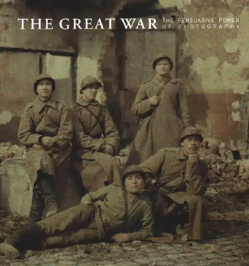 The Great War: The Persuasive Power of Photography by Gail Fann Thomas