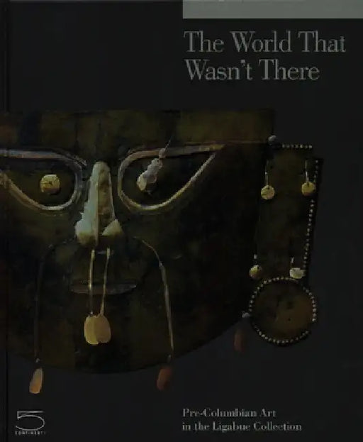 The World That Wasn't There: Pre-Columbian Art in the Ligabue Collection by Adriano Favaro