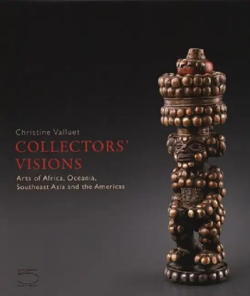 Collectors' Visions: Arts of Africa, Oceania, Southeast Asia and the Americas by Christine Valluet