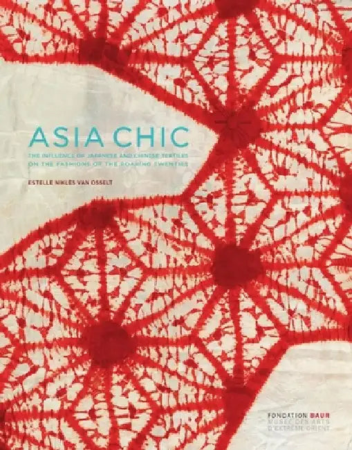 Asia Chic: The Influence of Japanese and Chinese Textiles on the Fashions of the Roaring Twenties by Estelle Nikles Van Osselt