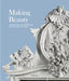Making Beauty: The Ginori Porcelain Manufactory and Its Progeny of Statues by Tomaso Montanari, Dimitrios Zikos