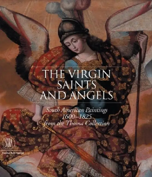 The Virgin, Saints, and Angels: South American Paintings 1600-1825 from the Thoma Collection by Suzanne L. Stratton-Pruitt
