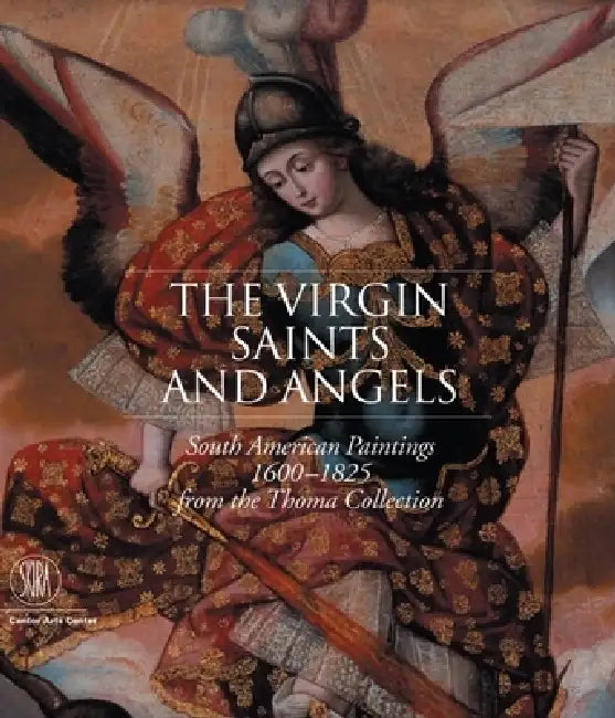The Virgin, Saints, and Angels: South American Paintings 1600-1825 from the Thoma Collection by Suzanne L. Stratton-Pruitt