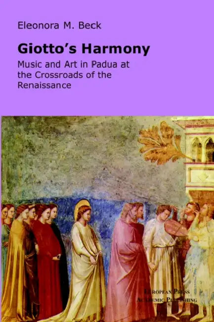 Giotto's Harmony: Music and Art in Padua at the Crossroads of the Renaissance by Eleonora M. Beck