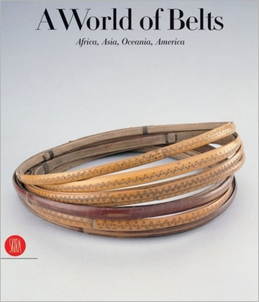A World of Belts: Africa, Asia, Oceania, America from the Ghysels Collection by Anne Leurquin