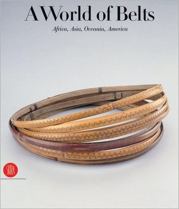 A World of Belts: Africa, Asia, Oceania, America from the Ghysels Collection by Anne Leurquin