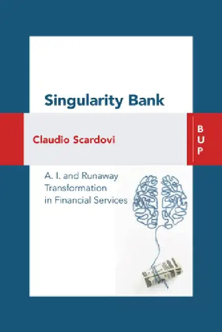 Singularity Bank: A. I. and Runaway Transformation in Financial Services by Claudio Scardovi