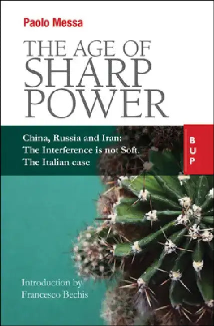 The Age of Sharp Power: China, Russia and Iran: The Interference Is Not Soft. the Italian Case. by Paolo Messa