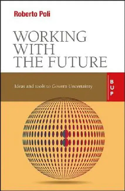 Working with the Future: Ideas and Tools to Govern Uncertainty by Roberto Poli