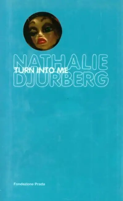 Nathalie Djurberg: Turn Into Me by Nathalie Djurberg, Germano Celant, Rem Koolhaas